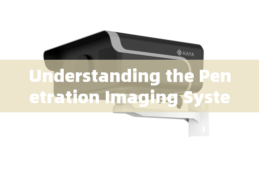 Understanding the Penetration Imaging System