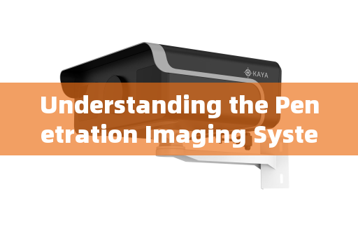 Understanding the Penetration Imaging System