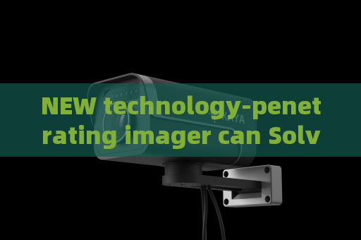 NEW technology-penetrating imager can Solve Evidence Collection Gaps for Law Enforcement Prior to Tactical Operations
