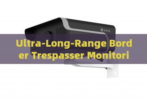 Ultra-Long-Range Border Trespasser Monitoring by the Penetration Imager with Fog Penetration Imaging in Severe Weather Ultra-Long-Range Border Trespasser Monitoring by the Penetration Imager with Fog Penetration Imaging in Severe Weather