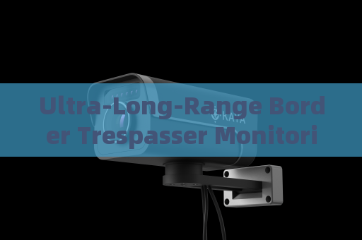 Ultra-Long-Range Border Trespasser Monitoring by the Penetration Imager with Fog Penetration Imaging in Severe Weather