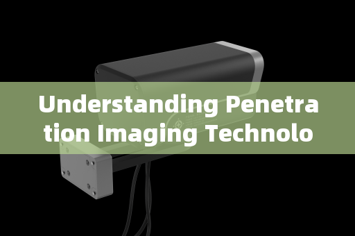 Understanding Penetration Imaging Technology