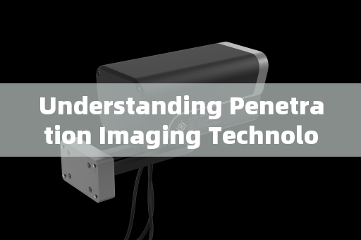 Understanding Penetration Imaging Technology