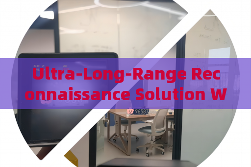 Ultra-Long-Range Reconnaissance Solution Without Alerting Suspects or Illegal Immigrants