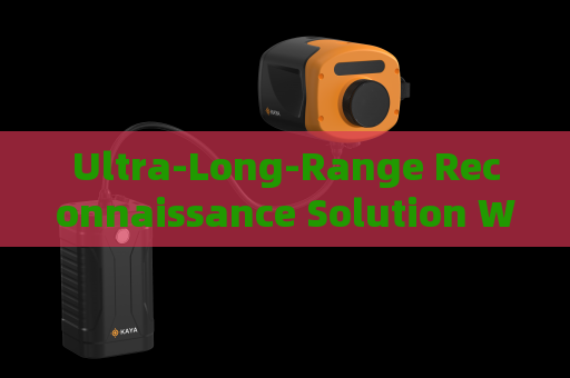 Ultra-Long-Range Reconnaissance Solution Without Alerting Suspects or Illegal Immigrants