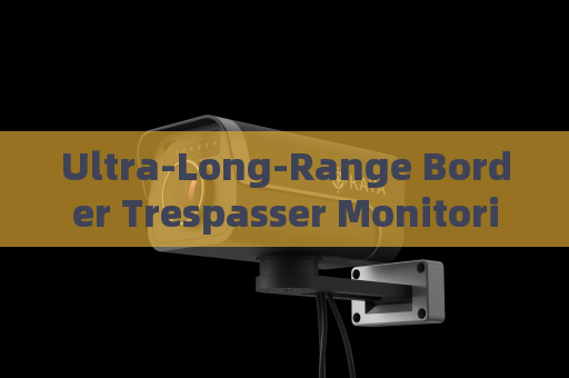 Ultra-Long-Range Border Trespasser Monitoring by the Penetration Imager with Fog Penetration Imaging in Severe Weather