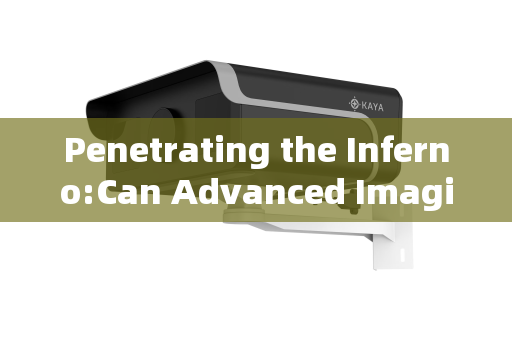 Penetrating the Inferno:Can Advanced Imaging Systems See Through Flames for Fire Rescue? Penetrating the Inferno:Can Advanced Imaging Systems See Through Flames for Fire Rescue?