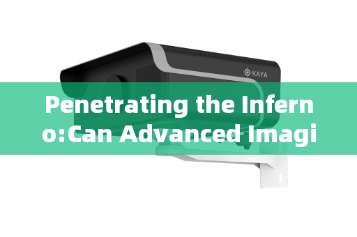 Penetrating the Inferno:Can Advanced Imaging Systems See Through Flames for Fire Rescue? Penetrating the Inferno:Can Advanced Imaging Systems See Through Flames for Fire Rescue?