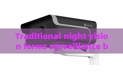 Traditional night vision forms surveillance blind areas The Penetrating Imager adopts Zero-light Imaging to fix this defect