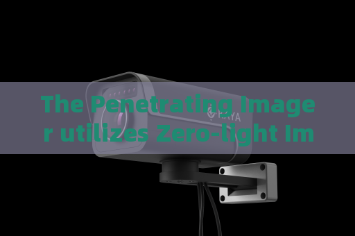 The Penetrating Imager utilizes Zero-light Imaging to implement covert observation after dark