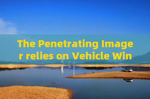 The Penetrating Imager relies on Vehicle Window Penetration to simplify non-stop vehicle inspection