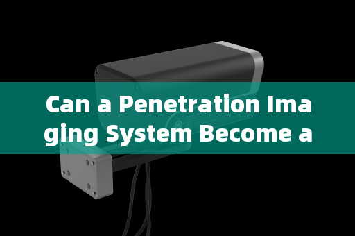 Can a Penetration Imaging System Become a Game-Changer for Fire Rescue Efficiency?
