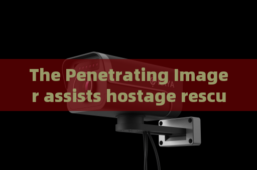 The Penetrating Imager assists hostage rescue missions with through-window observation capability