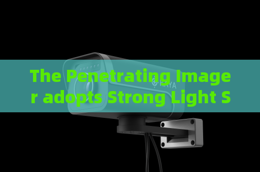 The Penetrating Imager adopts Strong Light Suppression Imaging to keep stable picture quality