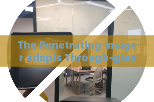 The Penetrating Imager adopts Through-glass Imaging Technology for vehicle screening at bonded zones