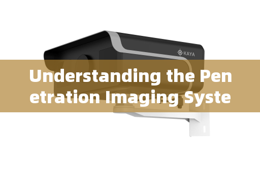 Understanding the Penetration Imaging System