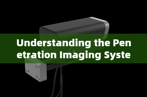 Understanding the Penetration Imaging System