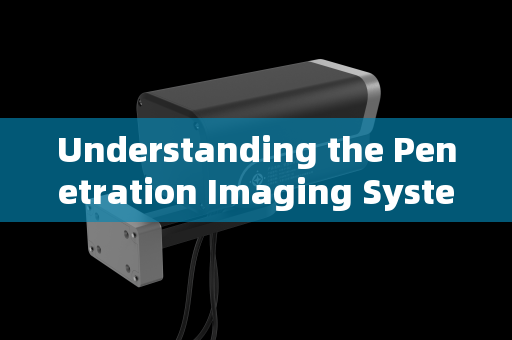 Understanding the Penetration Imaging System