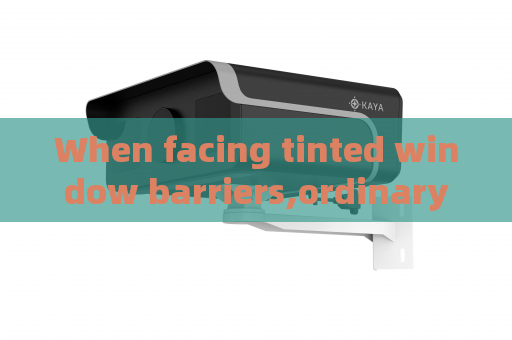 When facing tinted window barriers,ordinary surveillance equipment loses efficacy When facing tinted window barriers,ordinary surveillance equipment loses efficacy