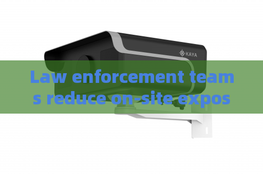 Law enforcement teams reduce on-site exposure risks with remote through-glass observation Law enforcement teams reduce on-site exposure risks with remote through-glass observation