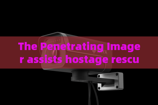 The Penetrating Imager assists hostage rescue missions with through-window observation capability
