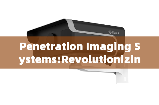 Penetration Imaging Systems:Revolutionizing Visibility Across Critical Sectors
