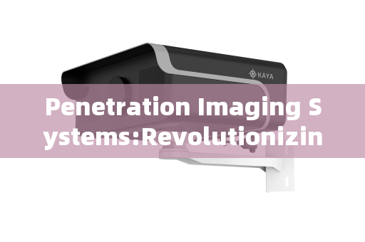 Penetration Imaging Systems:Revolutionizing Visibility Across Critical Sectors