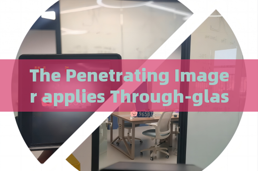 The Penetrating Imager applies Through-glass Imaging Technology to monitor suspect vehicles in military blockade areas.