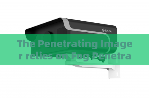 The Penetrating Imager relies on Fog Penetration Imaging for long-distance military patrol observation in misty border zones.