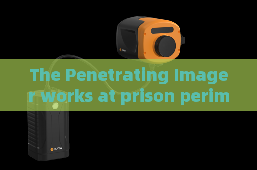 The Penetrating Imager works at prison perimeter zones with Low-light Imaging