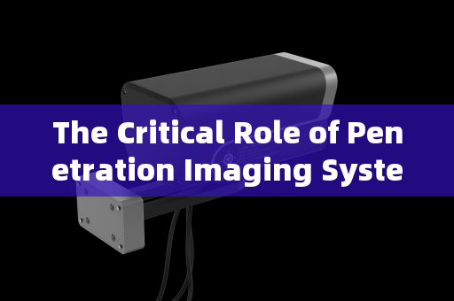 The Critical Role of Penetration Imaging Systems in Vehicle Security Screening for Major Events
