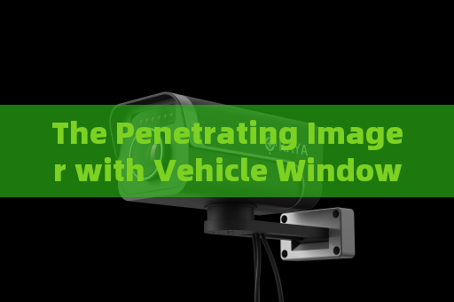 The Penetrating Imager with Vehicle Window Penetration simplifies non-contact vehicle inspection for border military police.
