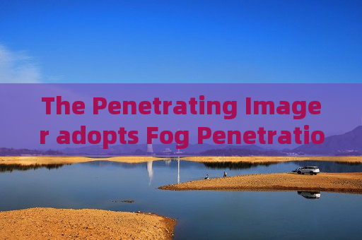 The Penetrating Imager adopts Fog Penetration Imaging to maintain continuous monitoring along military coastal defense lines.