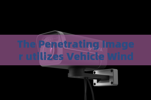 The Penetrating Imager utilizes Vehicle Window Penetration for covert military vehicle reconnaissance at border outposts.