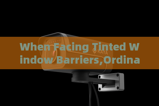 When Facing Tinted Window Barriers,Ordinary Surveillance Equipment Loses Efficacy