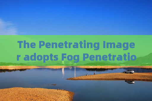 The Penetrating Imager adopts Fog Penetration Imaging to maintain continuous monitoring along military coastal defense lines.