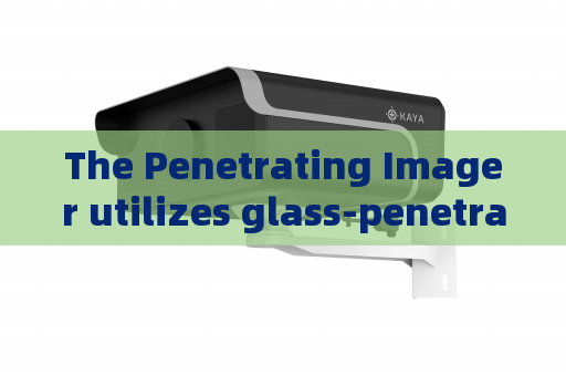 The Penetrating Imager utilizes glass-penetrating imaging to lower exposure risks during hostage rescue law enforcement operations.