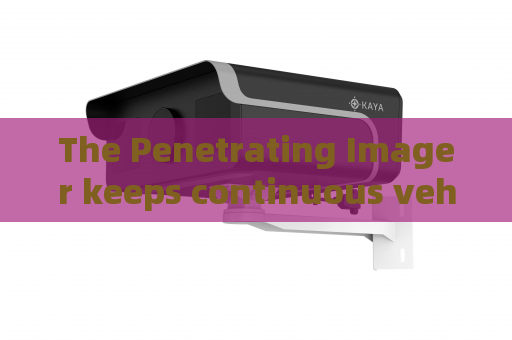 The Penetrating Imager keeps continuous vehicle observation when encountering mild fog on provincial traffic arteries The Penetrating Imager keeps continuous vehicle observation when encountering mild fog on provincial traffic arteries